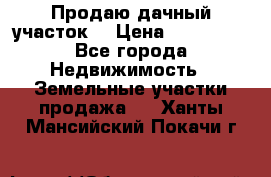 Продаю дачный участок  › Цена ­ 300 000 - Все города Недвижимость » Земельные участки продажа   . Ханты-Мансийский,Покачи г.